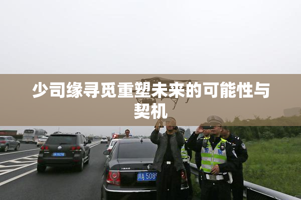 少司缘寻觅重塑未来的可能性与契机