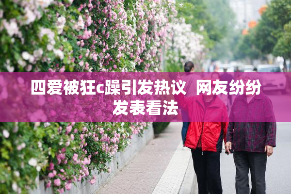 四爱被狂c躁引发热议  网友纷纷发表看法