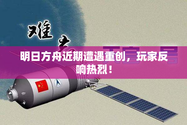明日方舟近期遭遇重创，玩家反响热烈！