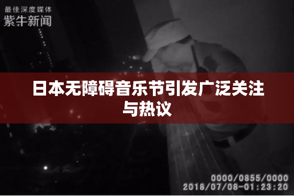 日本无障碍音乐节引发广泛关注与热议