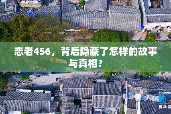 恋老456，背后隐藏了怎样的故事与真相？