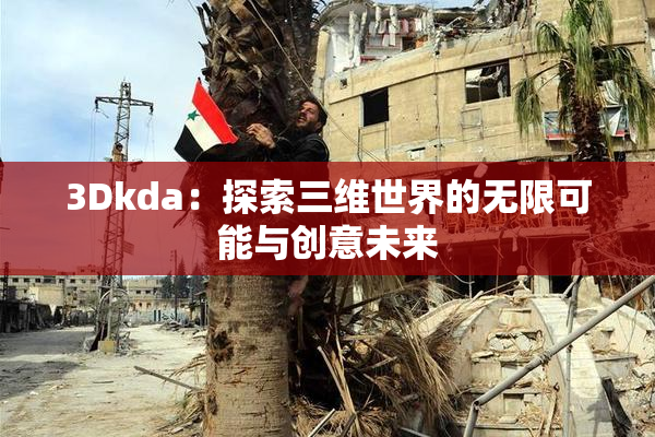 3Dkda：探索三维世界的无限可能与创意未来
