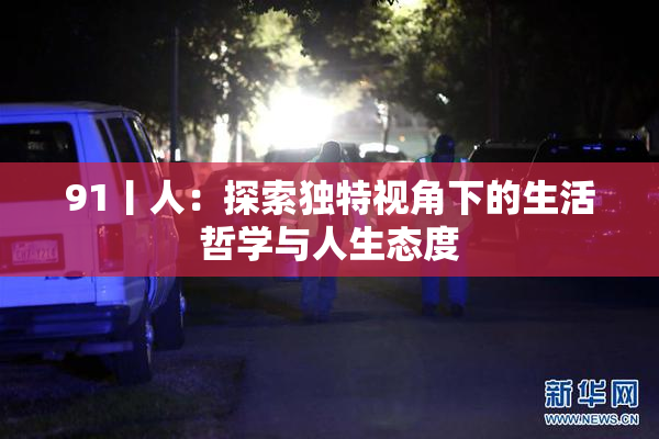 91丨人：探索独特视角下的生活哲学与人生态度