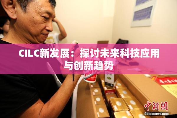 CILC新发展：探讨未来科技应用与创新趋势