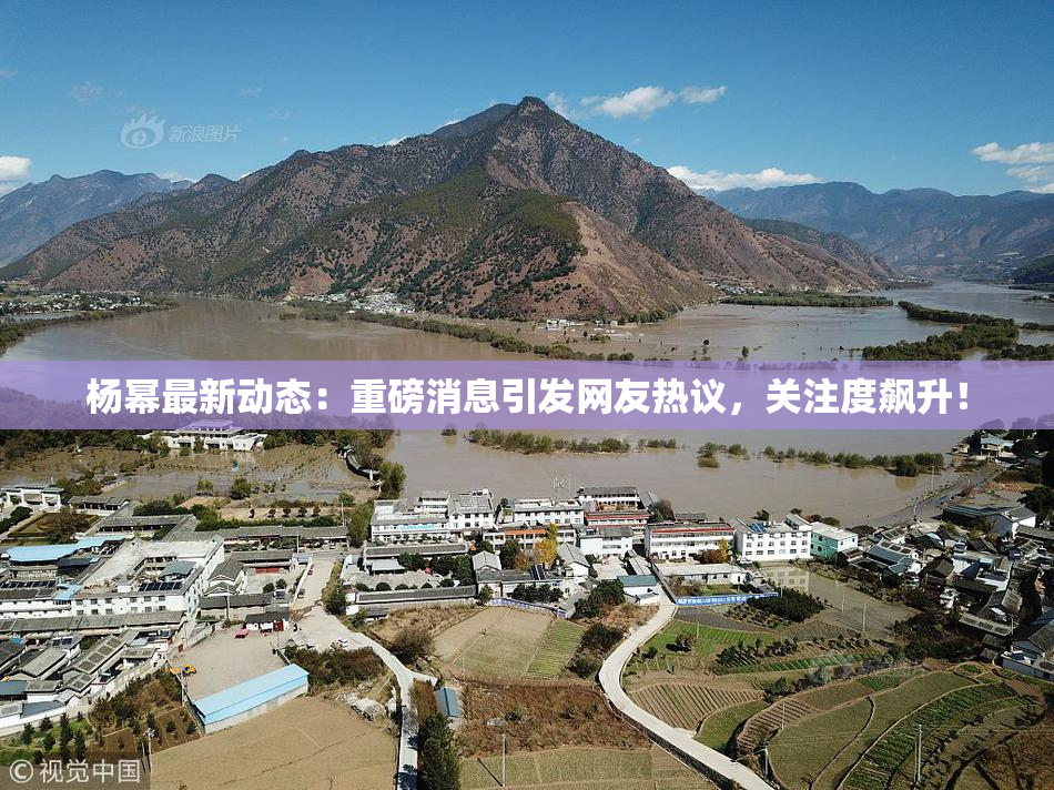 杨幂最新动态：重磅消息引发网友热议，关注度飙升！