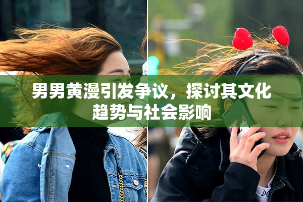 男男黄漫引发争议，探讨其文化趋势与社会影响
