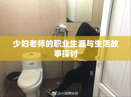 少妇老师的职业生涯与生活故事探讨