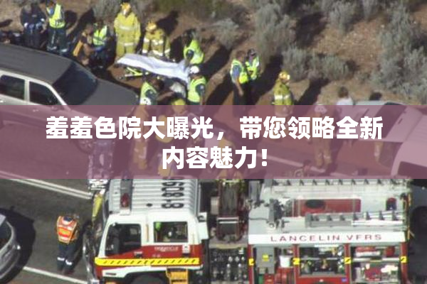 羞羞色院大曝光，带您领略全新内容魅力！