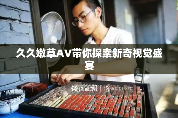 久久嫩草AV带你探索新奇视觉盛宴