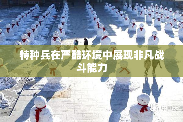 特种兵在严酷环境中展现非凡战斗能力
