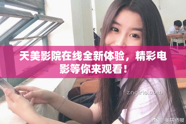 天美影院在线全新体验，精彩电影等你来观看！