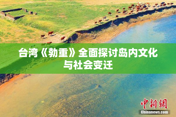 台湾《勃重》全面探讨岛内文化与社会变迁