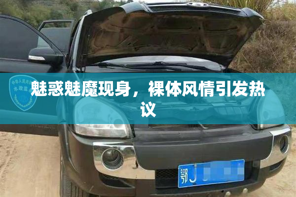 魅惑魅魔现身，裸体风情引发热议