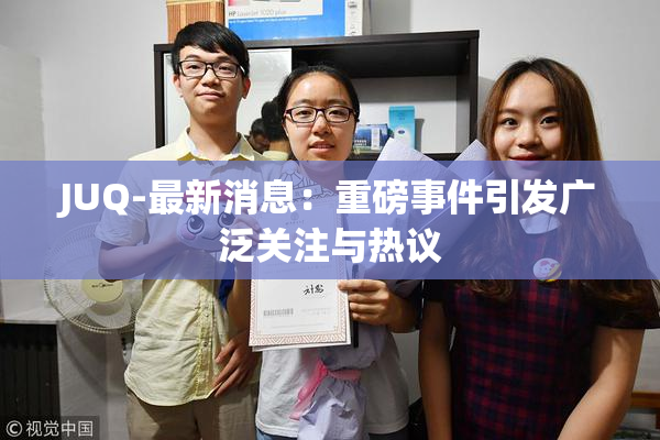 JUQ-最新消息：重磅事件引发广泛关注与热议