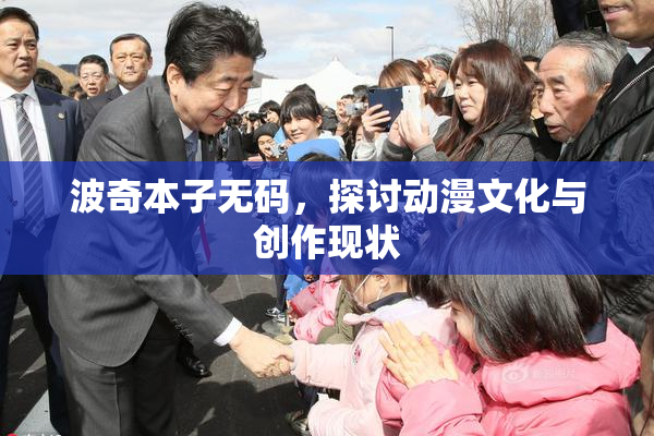 波奇本子无码，探讨动漫文化与创作现状