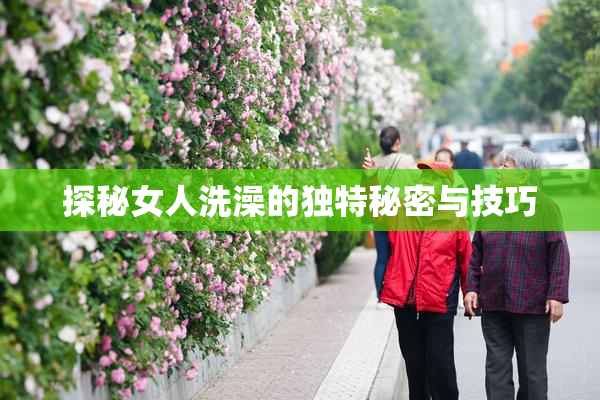 探秘女人洗澡的独特秘密与技巧