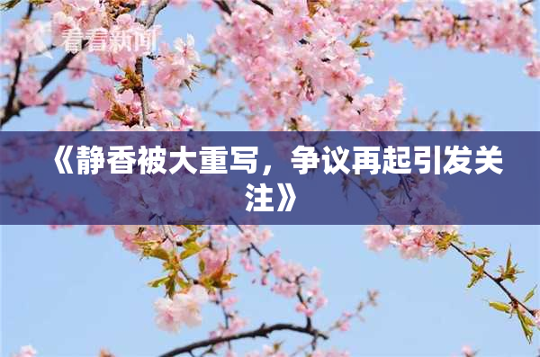 《静香被大重写，争议再起引发关注》