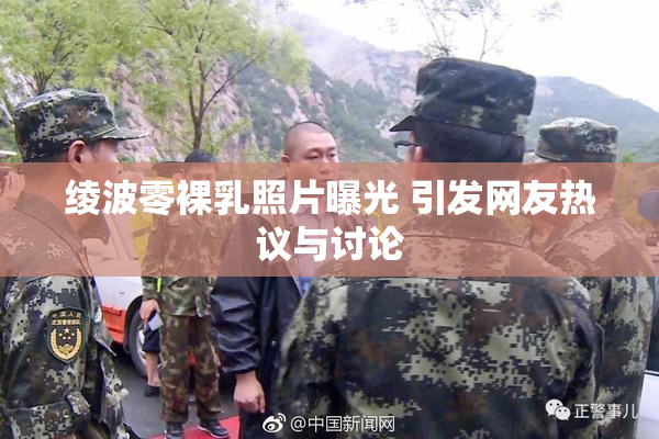 绫波零裸乳照片曝光 引发网友热议与讨论