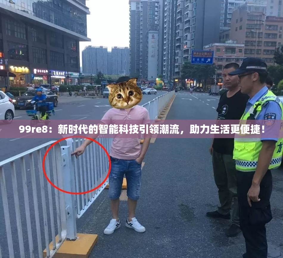 99re8：新时代的智能科技引领潮流，助力生活更便捷！