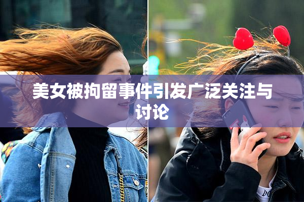 美女被拘留事件引发广泛关注与讨论