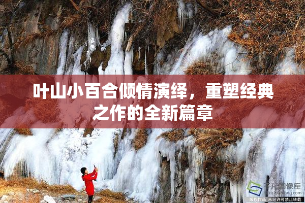 叶山小百合倾情演绎，重塑经典之作的全新篇章