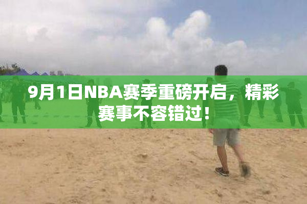 9月1日NBA赛季重磅开启，精彩赛事不容错过！