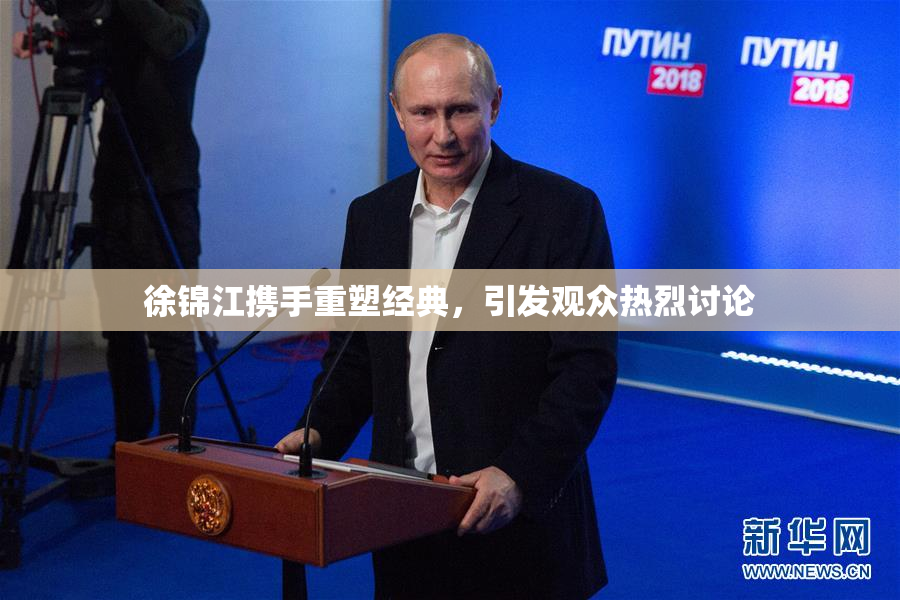 徐锦江携手重塑经典，引发观众热烈讨论