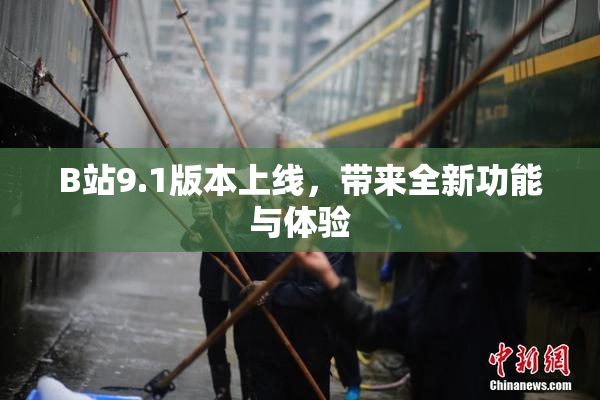 B站9.1版本上线，带来全新功能与体验
