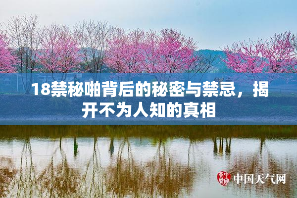 18禁秘啪背后的秘密与禁忌，揭开不为人知的真相
