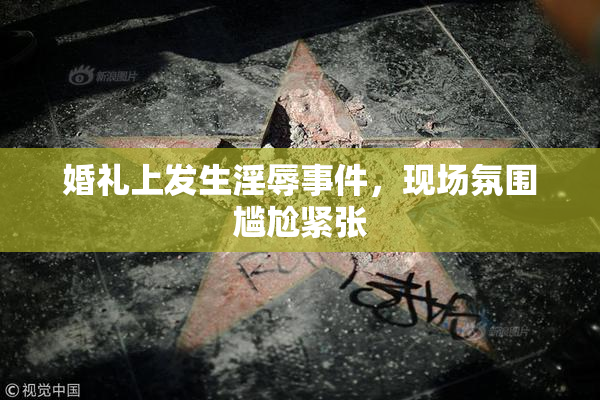 婚礼上发生淫辱事件，现场氛围尴尬紧张