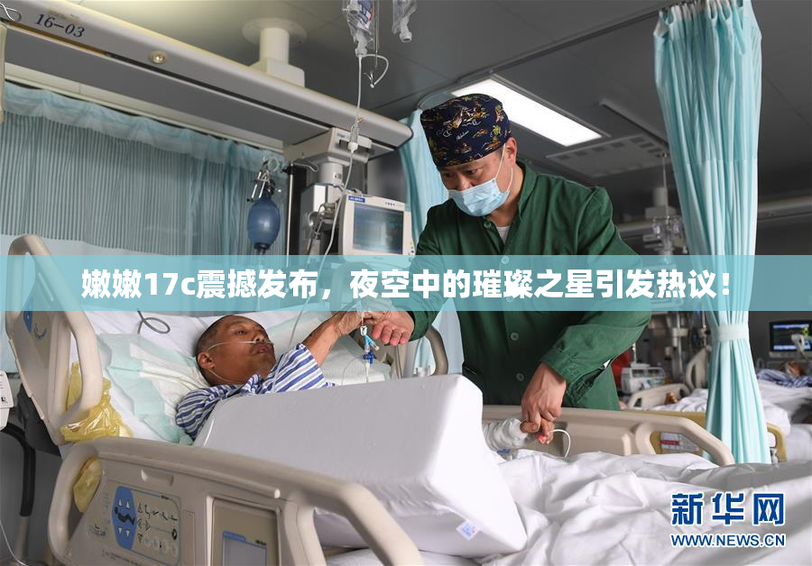 嫩嫩17c震撼发布，夜空中的璀璨之星引发热议！