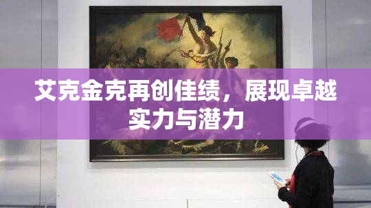 艾克金克再创佳绩，展现卓越实力与潜力