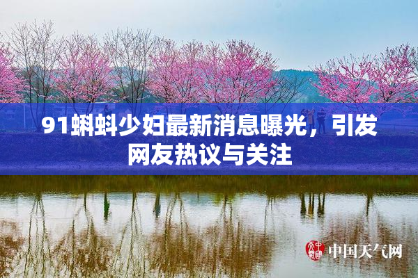 91蝌蚪少妇最新消息曝光，引发网友热议与关注