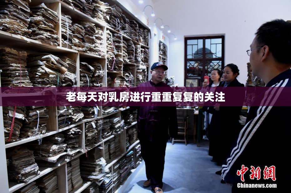 老每天对乳房进行重重复复的关注