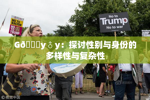 G🈚y♂y：探讨性别与身份的多样性与复杂性