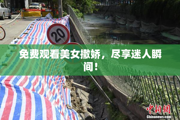 免费观看美女撒娇，尽享迷人瞬间！
