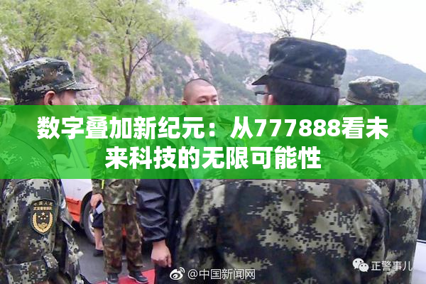 数字叠加新纪元：从777888看未来科技的无限可能性