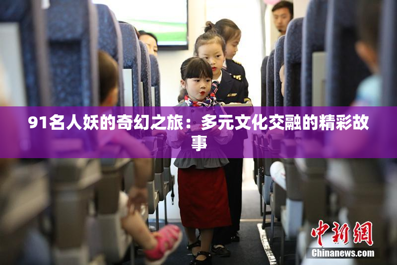 91名人妖的奇幻之旅：多元文化交融的精彩故事