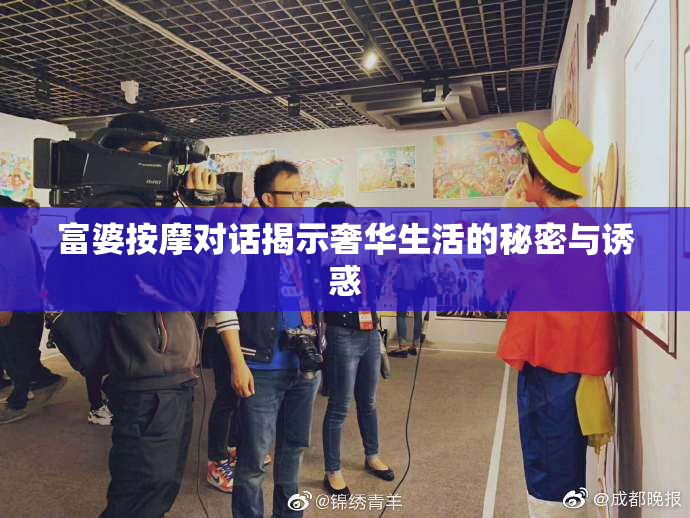 富婆按摩对话揭示奢华生活的秘密与诱惑