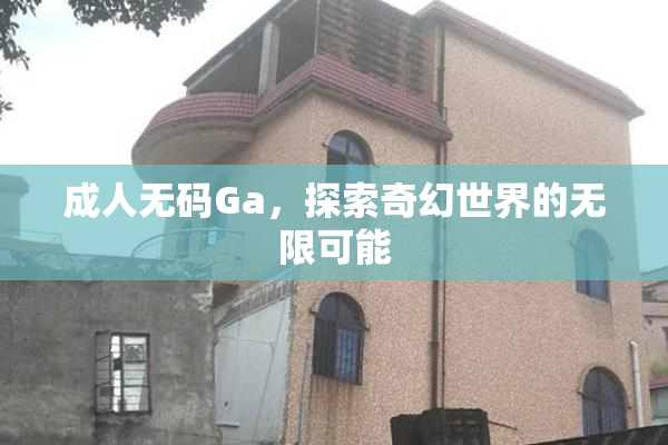 成人无码Ga，探索奇幻世界的无限可能