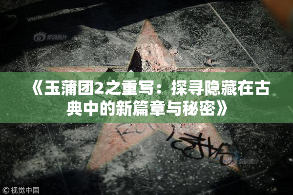 《玉蒲团2之重写：探寻隐藏在古典中的新篇章与秘密》