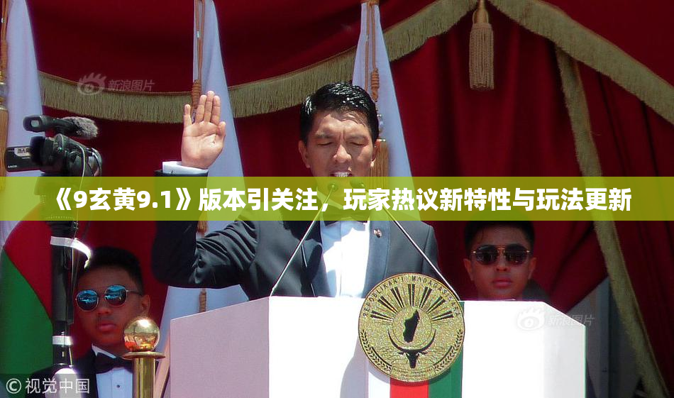《9玄黄9.1》版本引关注，玩家热议新特性与玩法更新