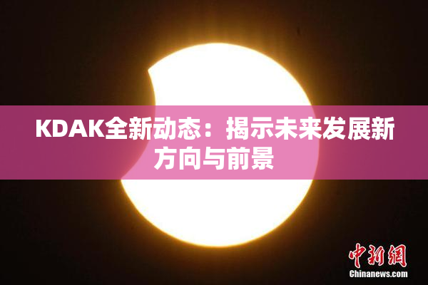 KDAK全新动态：揭示未来发展新方向与前景