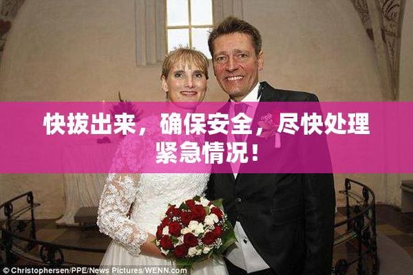 快拔出来，确保安全，尽快处理紧急情况！
