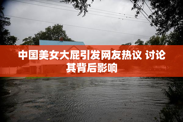 中国美女大屁引发网友热议 讨论其背后影响
