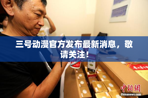 三号动漫官方发布最新消息，敬请关注！