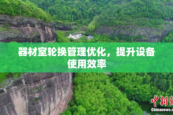 器材室轮换管理优化，提升设备使用效率