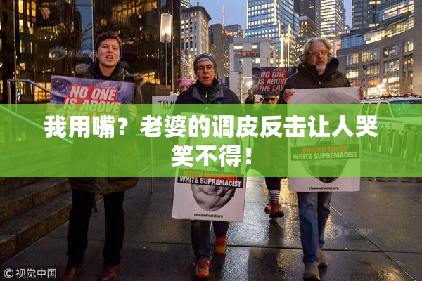 我用嘴？老婆的调皮反击让人哭笑不得！