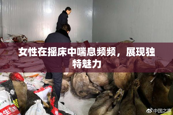 女性在摇床中喘息频频，展现独特魅力