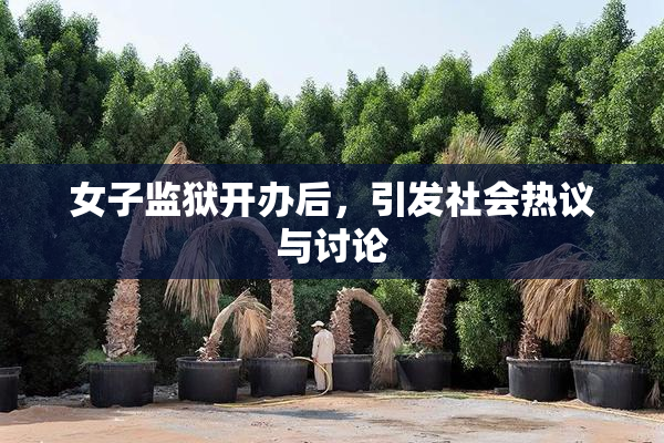 女子监狱开办后，引发社会热议与讨论
